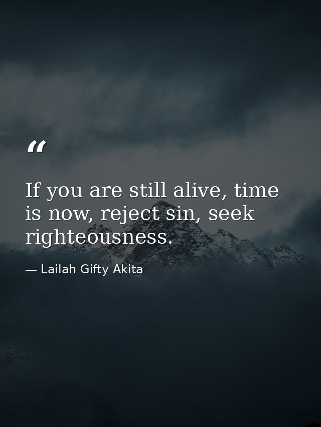 If you are still alive, time is now, reject sin, seek righteousness. — Lailah Gifty Akita