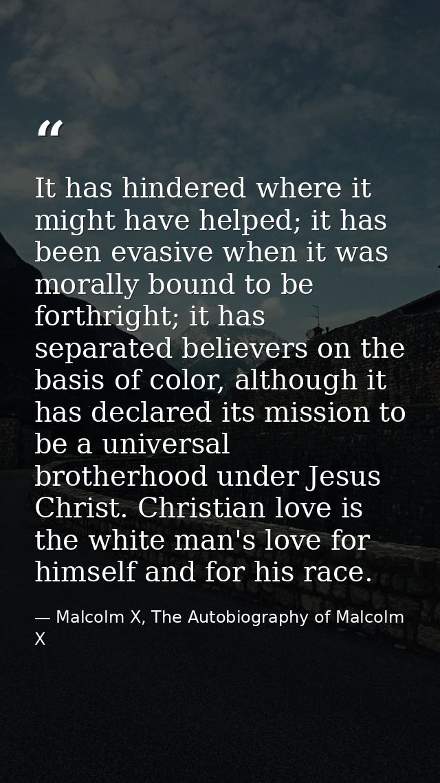 It has hindered where it might have helped; it has been evasive when it was morally bound to be forthright; it has separ — Malcolm X, The Autobiography of Malcolm X