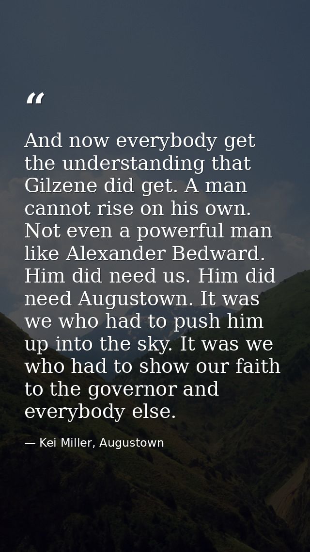 And now everybody get the understanding that Gilzene did get. A man cannot rise on his own. Not even a powerful man like — Kei Miller, Augustown