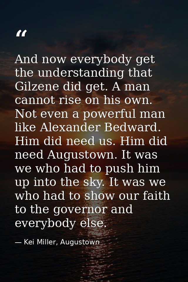 And now everybody get the understanding that Gilzene did get. A man cannot rise on his own. Not even a powerful man like — Kei Miller, Augustown