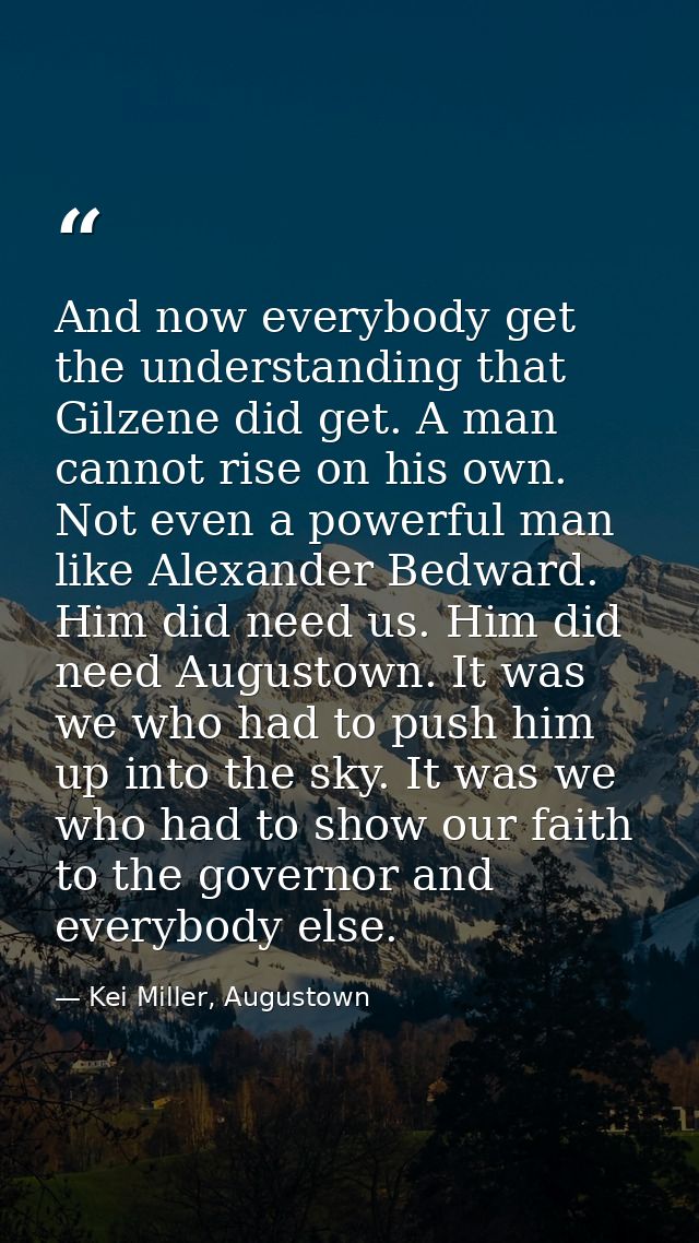 And now everybody get the understanding that Gilzene did get. A man cannot rise on his own. Not even a powerful man like — Kei Miller, Augustown