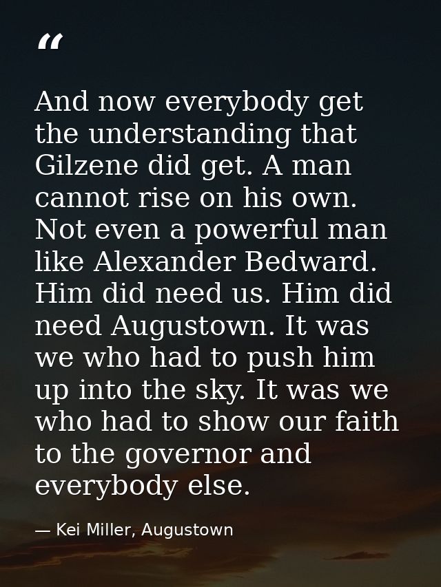 And now everybody get the understanding that Gilzene did get. A man cannot rise on his own. Not even a powerful man like — Kei Miller, Augustown