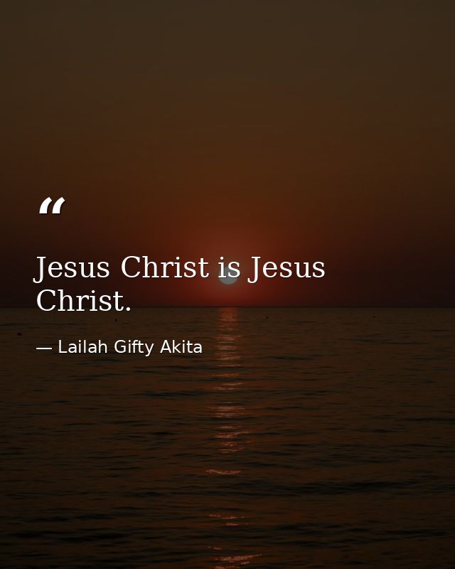 Jesus Christ is Jesus Christ. — Lailah Gifty Akita