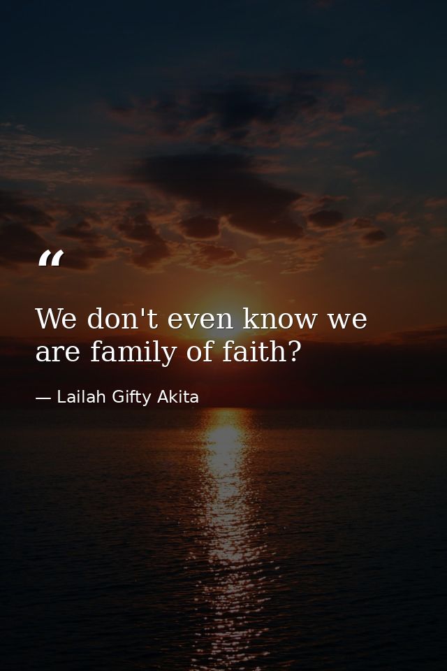 We don't even know we are family of faith? — Lailah Gifty Akita