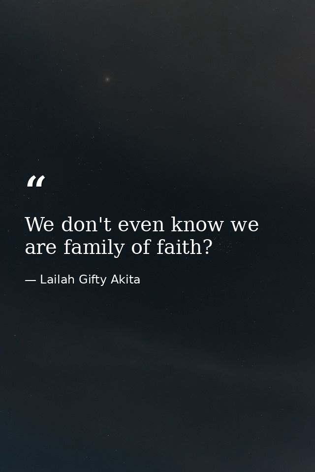 We don't even know we are family of faith? — Lailah Gifty Akita