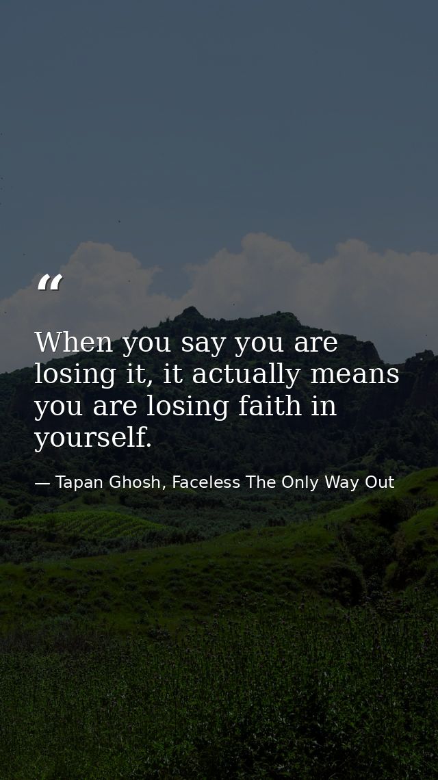 When you say you are losing it, it actually means you are losing faith in yourself. — Tapan Ghosh, Faceless The Only Way Out