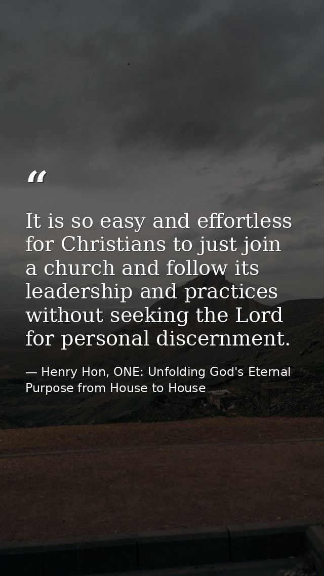 It is so easy and effortless for Christians to just join a church and follow its leadership and practices without seekin — Henry Hon, ONE: Unfolding God's Eternal Purpose from House to House