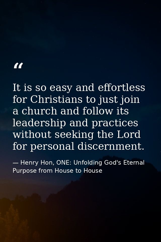 It is so easy and effortless for Christians to just join a church and follow its leadership and practices without seekin — Henry Hon, ONE: Unfolding God's Eternal Purpose from House to House