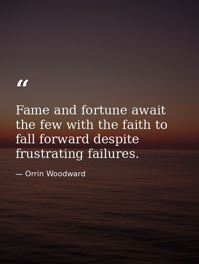 Fame and fortune await the few with the faith to fall forward despite frustrating failures. — Orrin Woodward