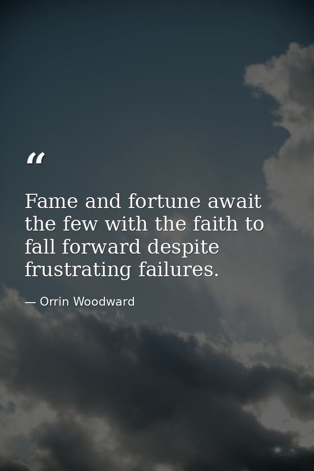 Fame and fortune await the few with the faith to fall forward despite frustrating failures. — Orrin Woodward
