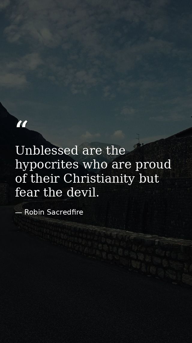 Unblessed are the hypocrites who are proud of their Christianity but fear the devil. — Robin Sacredfire