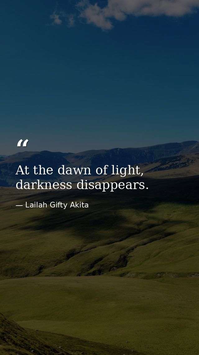 At the dawn of light, darkness disappears. — Lailah Gifty Akita