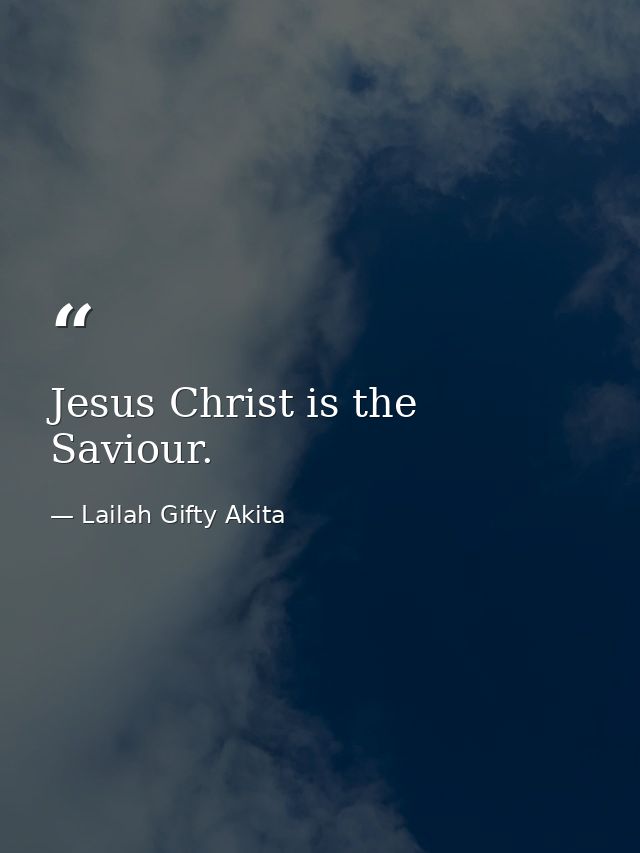 Jesus Christ is the Saviour. — Lailah Gifty Akita