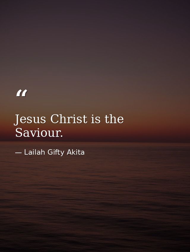 Jesus Christ is the Saviour. — Lailah Gifty Akita