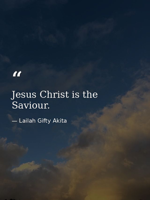 Jesus Christ is the Saviour. — Lailah Gifty Akita
