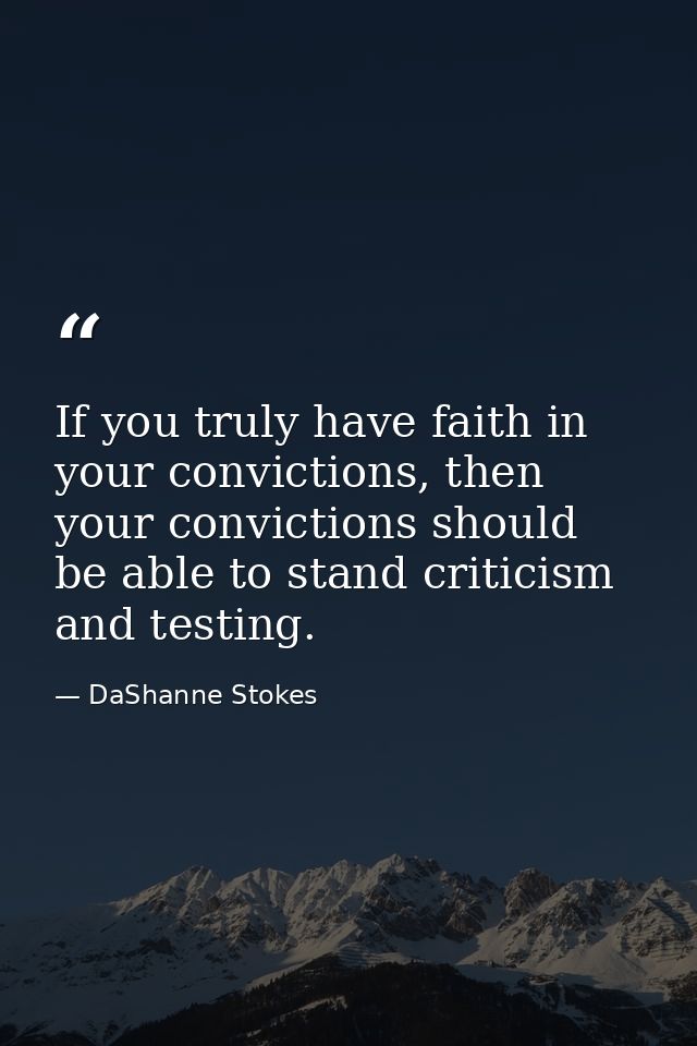 If you truly have faith in your convictions, then your convictions should be able to stand criticism and testing. — DaShanne Stokes