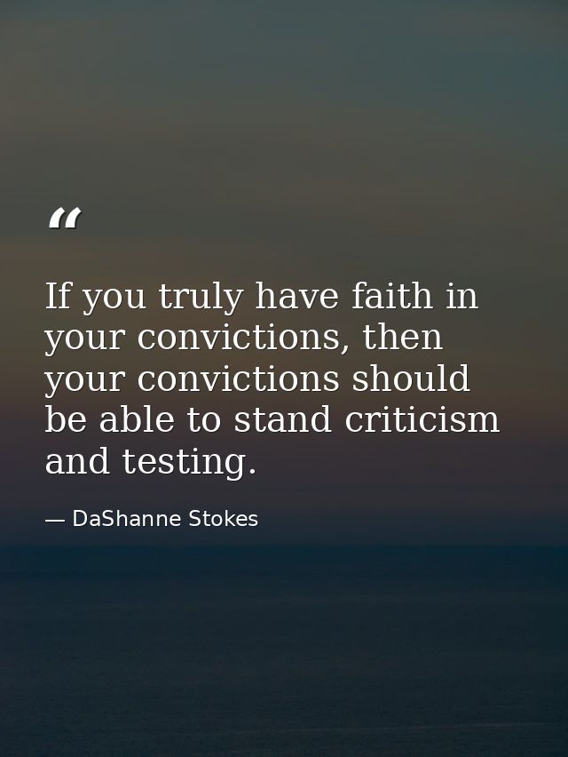 If you truly have faith in your convictions, then your convictions should be able to stand criticism and testing. — DaShanne Stokes