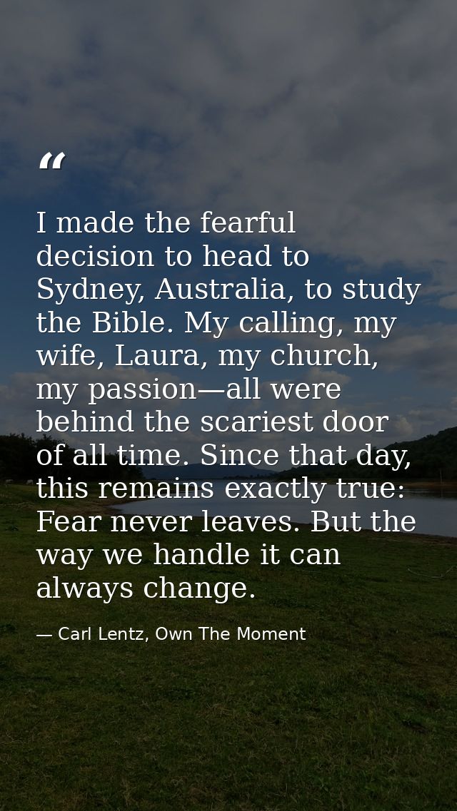 I made the fearful decision to head to Sydney, Australia, to study the Bible. My calling, my wife, Laura, my church, my  — Carl Lentz, Own The Moment
