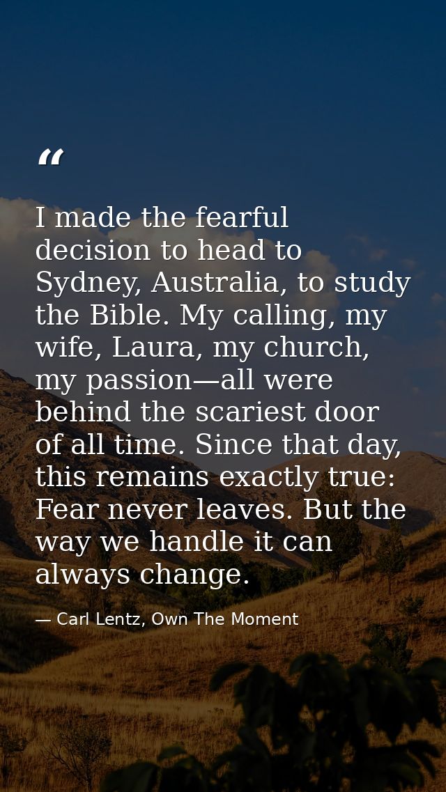 I made the fearful decision to head to Sydney, Australia, to study the Bible. My calling, my wife, Laura, my church, my  — Carl Lentz, Own The Moment