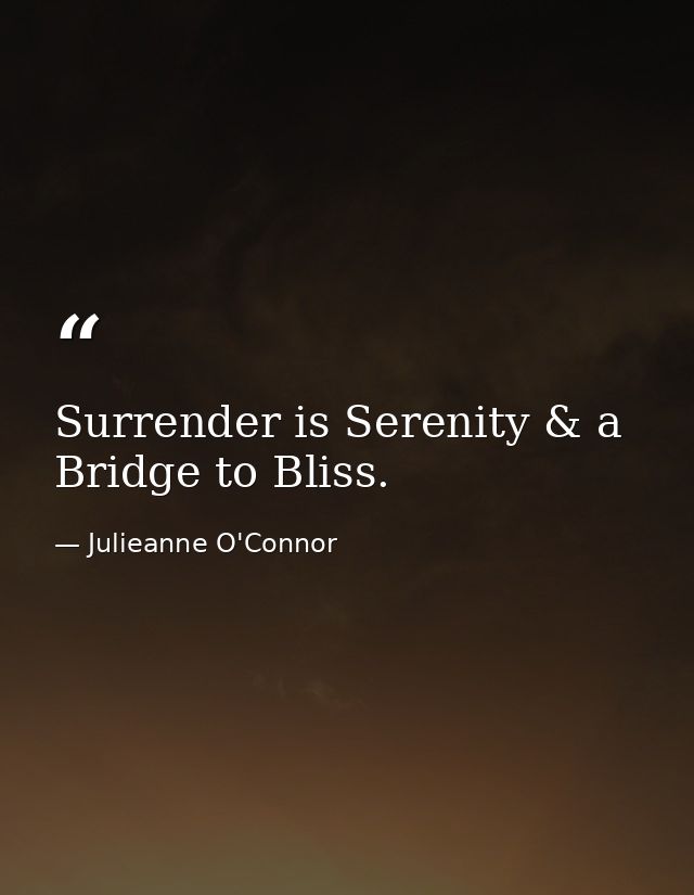 Surrender is Serenity & a Bridge to Bliss. — Julieanne O'Connor