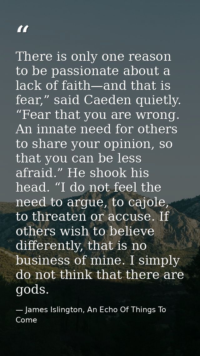 There is only one reason to be passionate about a lack of faith—and that is fear,” said Caeden quietly. “Fear that you a — James Islington, An Echo Of Things To Come