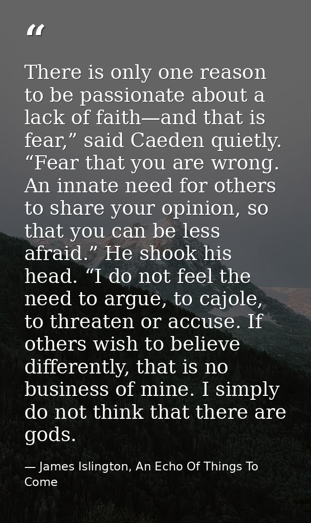There is only one reason to be passionate about a lack of faith—and that is fear,” said Caeden quietly. “Fear that you a — James Islington, An Echo Of Things To Come