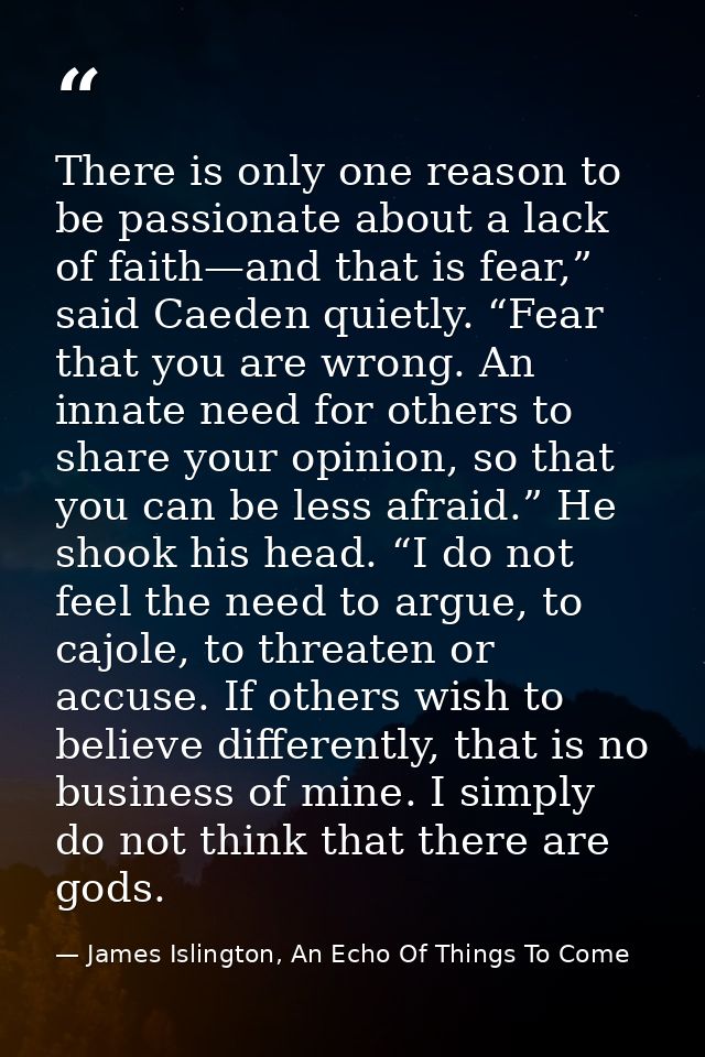 There is only one reason to be passionate about a lack of faith—and that is fear,” said Caeden quietly. “Fear that you a — James Islington, An Echo Of Things To Come