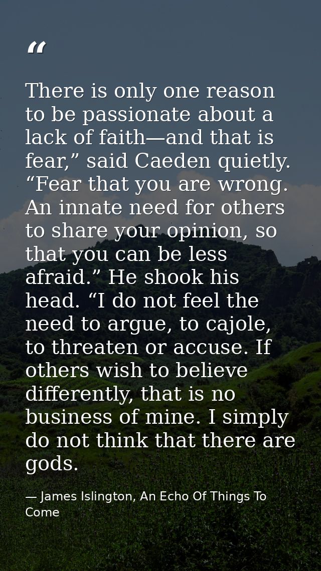 There is only one reason to be passionate about a lack of faith—and that is fear,” said Caeden quietly. “Fear that you a — James Islington, An Echo Of Things To Come
