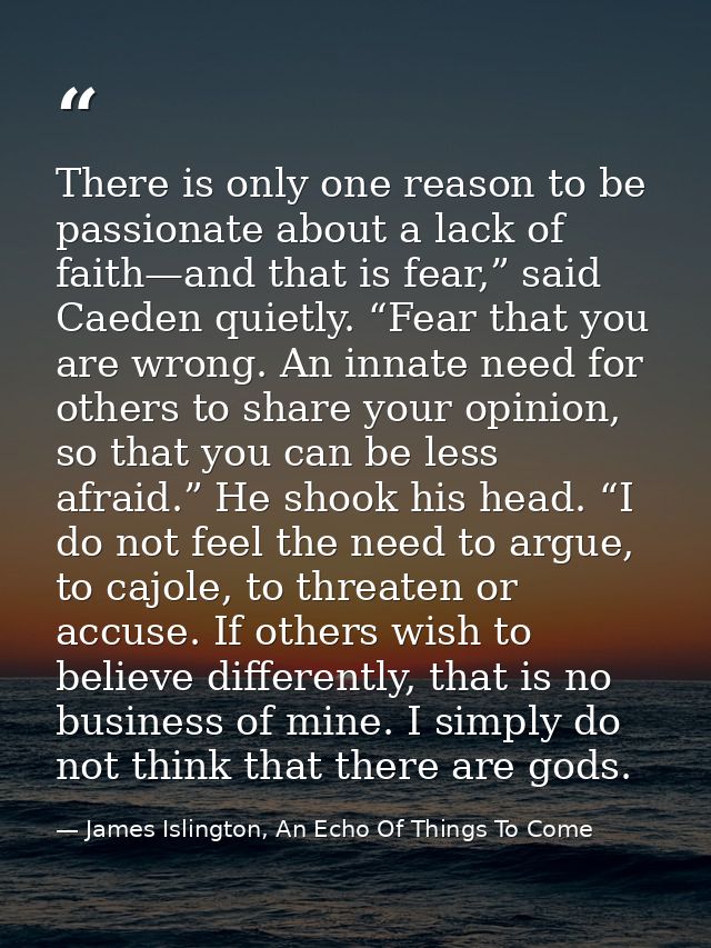 There is only one reason to be passionate about a lack of faith—and that is fear,” said Caeden quietly. “Fear that you a — James Islington, An Echo Of Things To Come