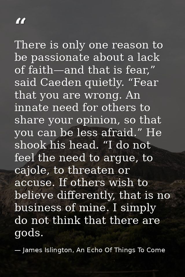 There is only one reason to be passionate about a lack of faith—and that is fear,” said Caeden quietly. “Fear that you a — James Islington, An Echo Of Things To Come