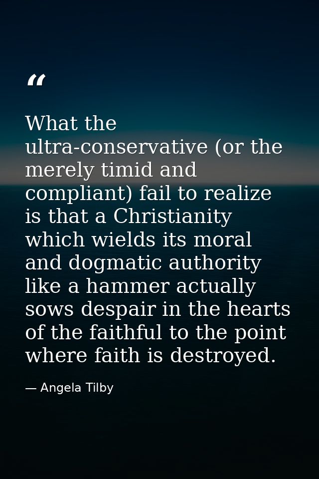 What the ultra-conservative (or the merely timid and compliant) fail to realize is that a Christianity which wields its  — Angela Tilby