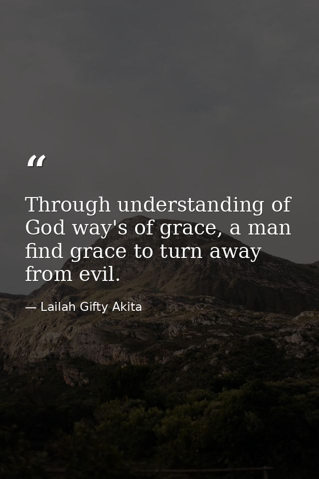 Through understanding of God way's of grace, a man find grace to turn away from evil. — Lailah Gifty Akita