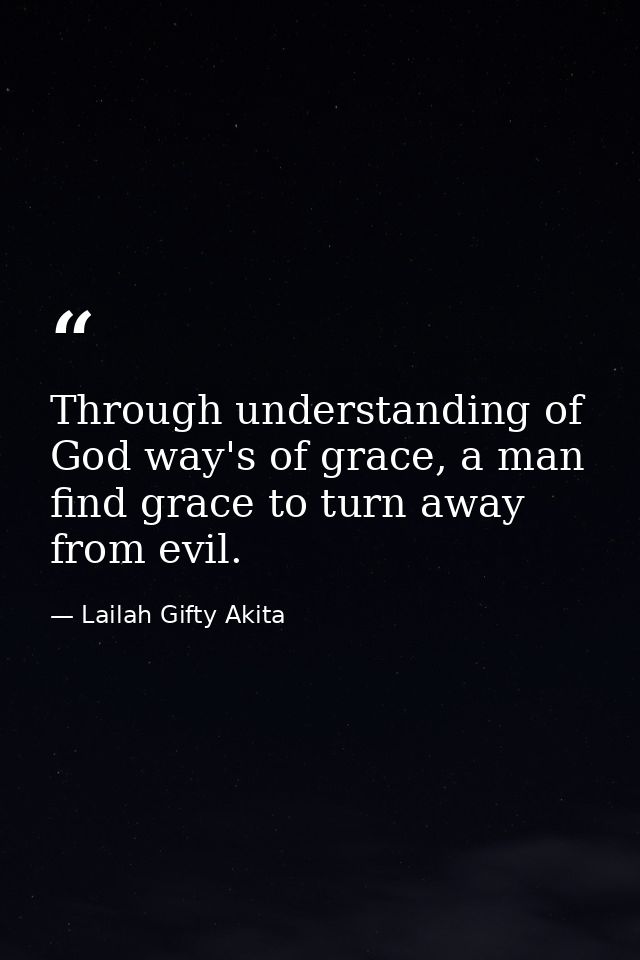 Through understanding of God way's of grace, a man find grace to turn away from evil. — Lailah Gifty Akita