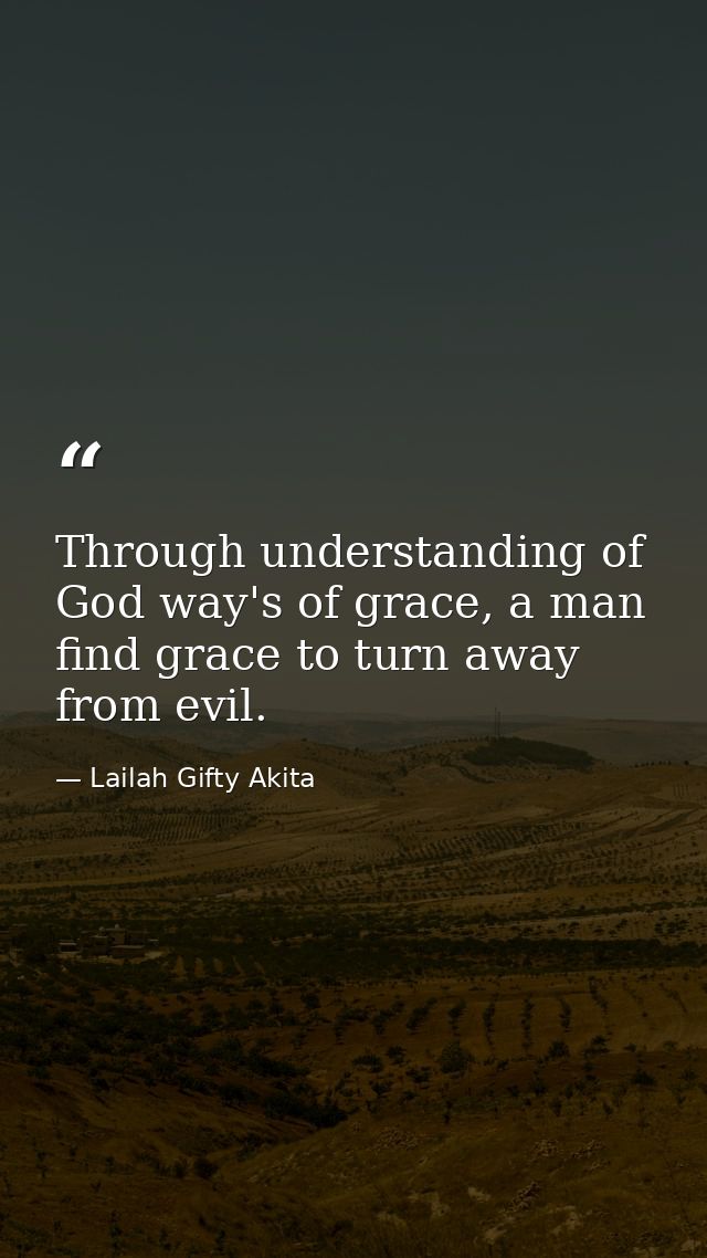 Through understanding of God way's of grace, a man find grace to turn away from evil. — Lailah Gifty Akita