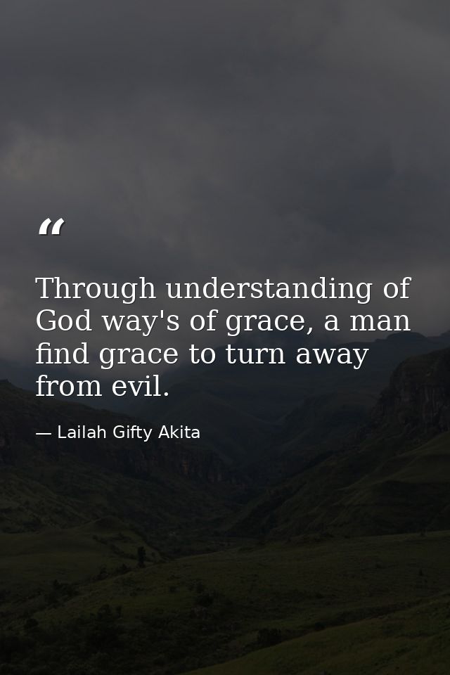 Through understanding of God way's of grace, a man find grace to turn away from evil. — Lailah Gifty Akita