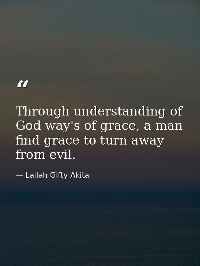 Through understanding of God way's of grace, a man find grace to turn away from evil. — Lailah Gifty Akita