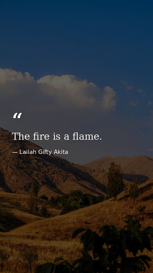 The fire is a flame. — Lailah Gifty Akita