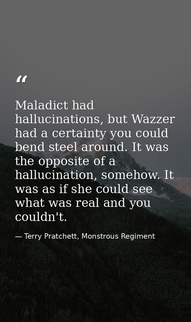 Maladict had hallucinations, but Wazzer had a certainty you could bend steel around. It was the opposite of a hallucinat — Terry Pratchett, Monstrous Regiment