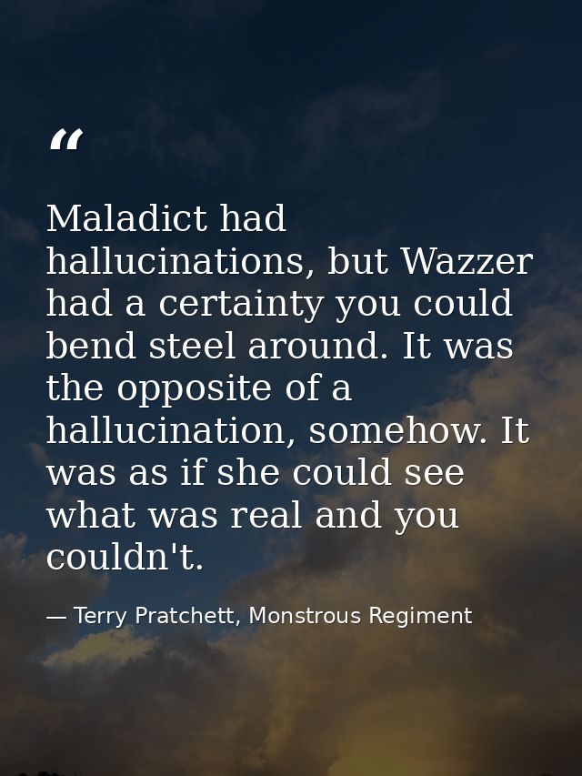 Maladict had hallucinations, but Wazzer had a certainty you could bend steel around. It was the opposite of a hallucinat — Terry Pratchett, Monstrous Regiment