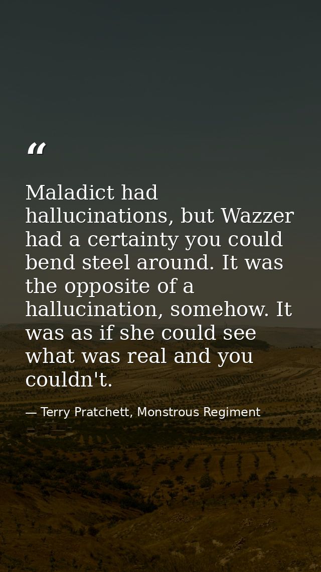Maladict had hallucinations, but Wazzer had a certainty you could bend steel around. It was the opposite of a hallucinat — Terry Pratchett, Monstrous Regiment