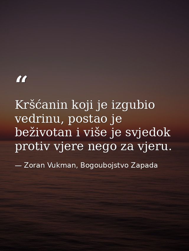 Kršćanin koji je izgubio vedrinu, postao je beživotan i više je svjedok protiv vjere nego za vjeru. — Zoran Vukman, Bogoubojstvo Zapada