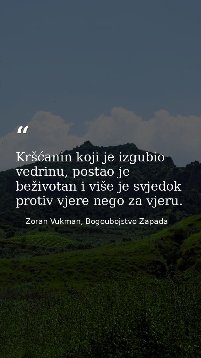 Kršćanin koji je izgubio vedrinu, postao je beživotan i više je svjedok protiv vjere nego za vjeru. — Zoran Vukman, Bogoubojstvo Zapada