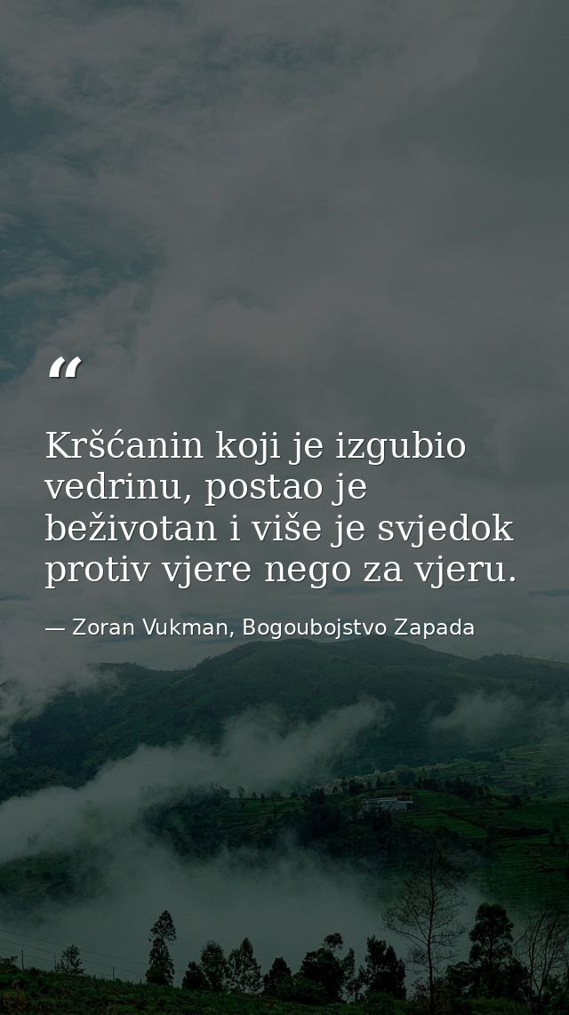 Kršćanin koji je izgubio vedrinu, postao je beživotan i više je svjedok protiv vjere nego za vjeru. — Zoran Vukman, Bogoubojstvo Zapada
