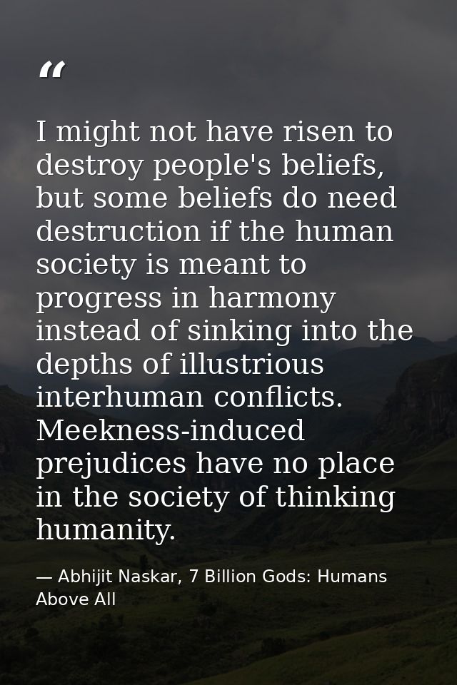 I might not have risen to destroy people's beliefs, but some beliefs do need destruction if the human society is meant t — Abhijit Naskar, 7 Billion Gods: Humans Above All