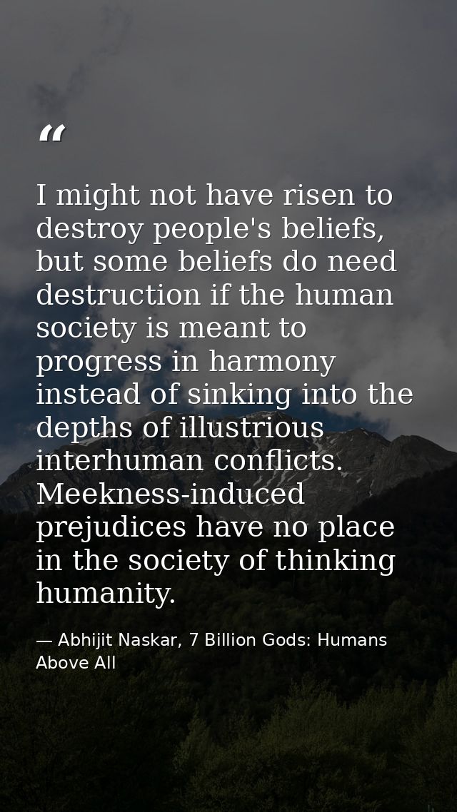 I might not have risen to destroy people's beliefs, but some beliefs do need destruction if the human society is meant t — Abhijit Naskar, 7 Billion Gods: Humans Above All
