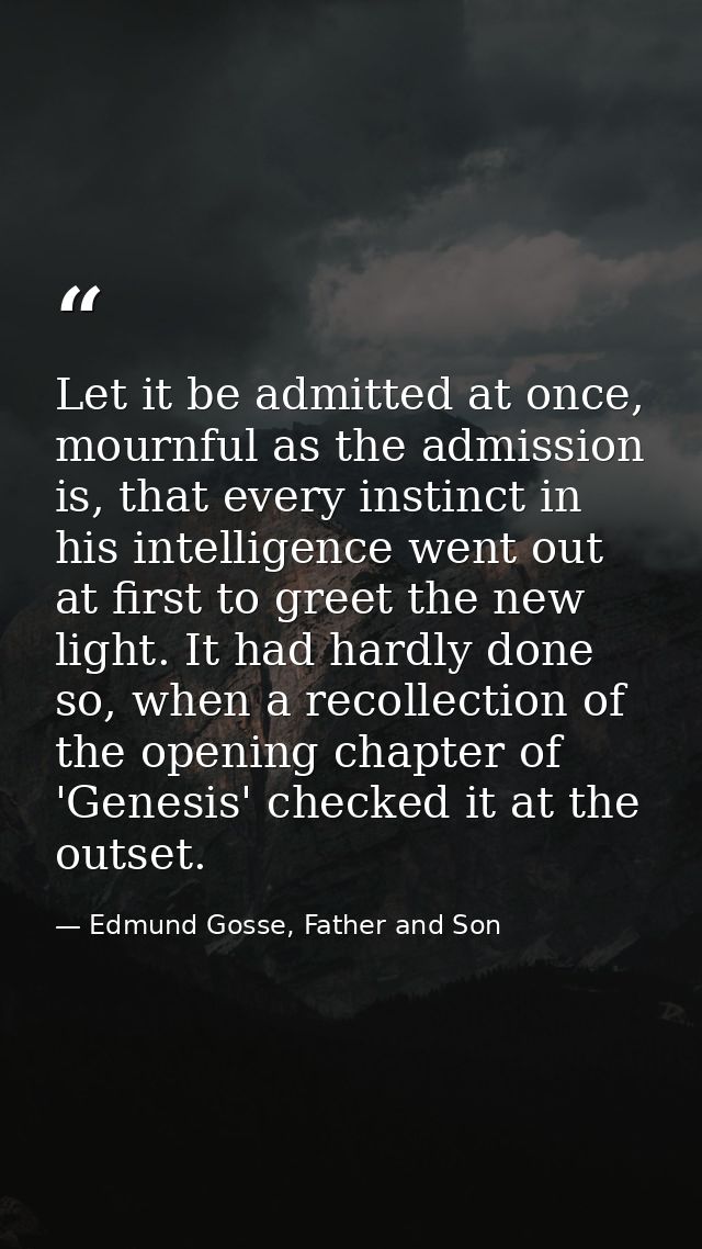 Let it be admitted at once, mournful as the admission is, that every instinct in his intelligence went out at first to g — Edmund Gosse, Father and Son