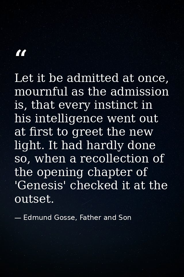Let it be admitted at once, mournful as the admission is, that every instinct in his intelligence went out at first to g — Edmund Gosse, Father and Son