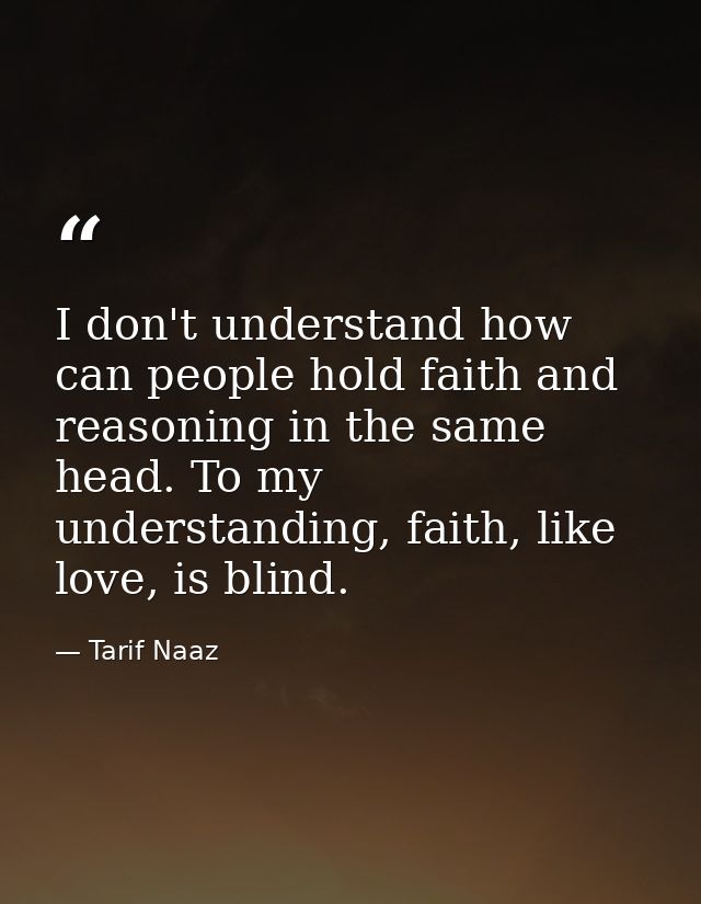 I don't understand how can people hold faith and reasoning in the same head. To my understanding, faith, like love, is b — Tarif Naaz