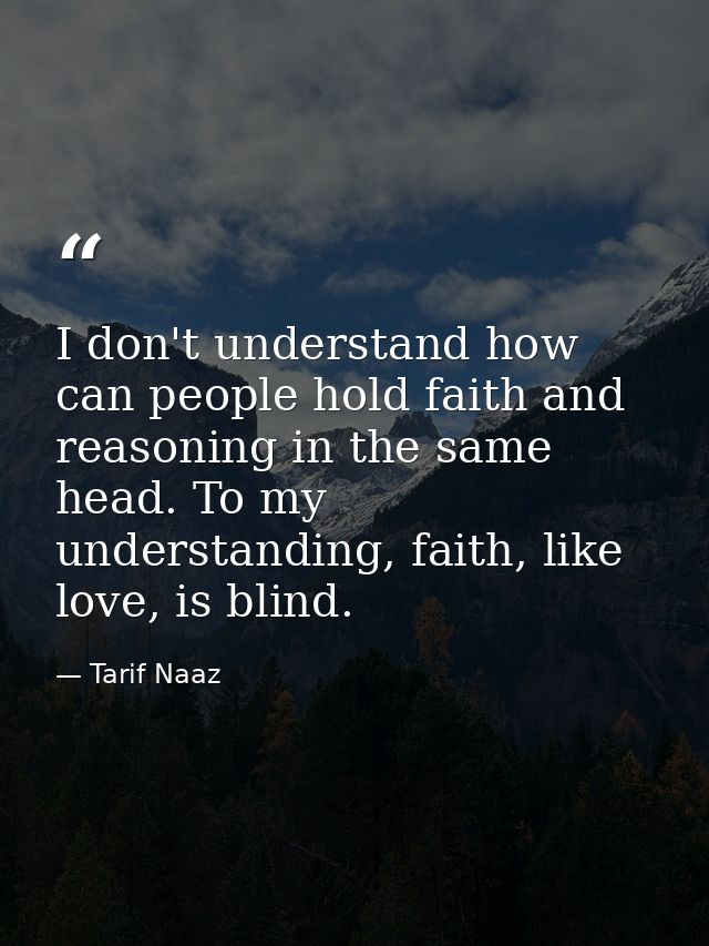 I don't understand how can people hold faith and reasoning in the same head. To my understanding, faith, like love, is b — Tarif Naaz