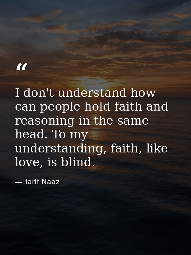 I don't understand how can people hold faith and reasoning in the same head. To my understanding, faith, like love, is b — Tarif Naaz